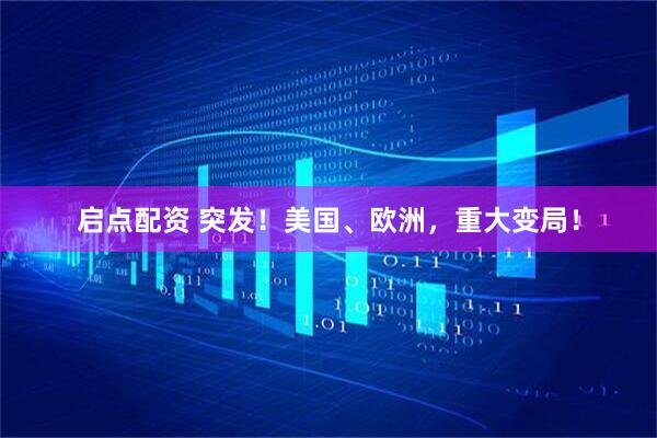 启点配资 突发！美国、欧洲，重大变局！