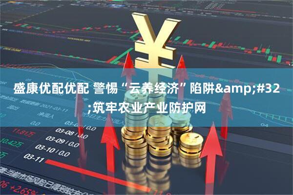 盛康优配优配 警惕“云养经济”陷阱&#32;筑牢农业产业防护网