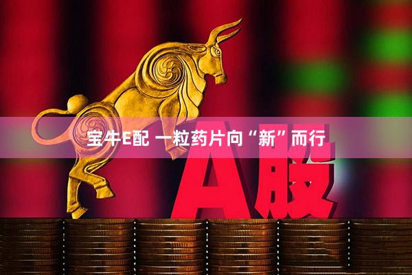 宝牛E配 一粒药片向“新”而行