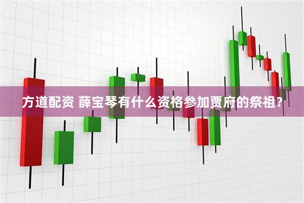 方道配资 薛宝琴有什么资格参加贾府的祭祖？