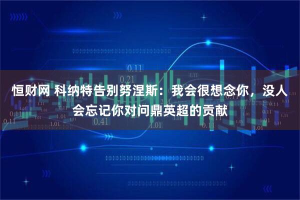 恒财网 科纳特告别努涅斯：我会很想念你，没人会忘记你对问鼎英超的贡献