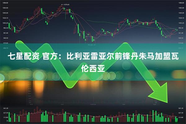 七星配资 官方：比利亚雷亚尔前锋丹朱马加盟瓦伦西亚