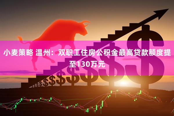 小麦策略 温州：双职工住房公积金最高贷款额度提至130万元