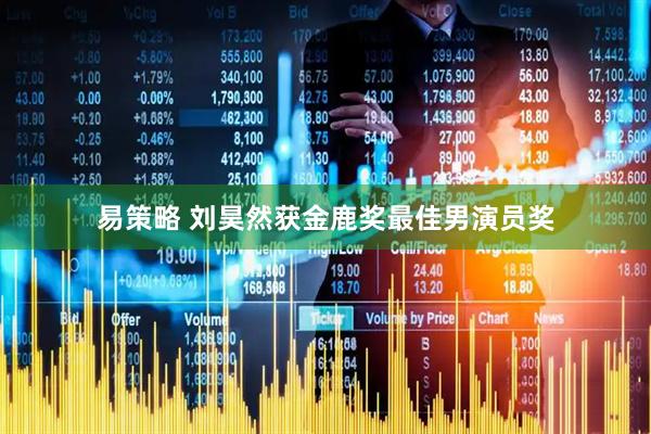 易策略 刘昊然获金鹿奖最佳男演员奖
