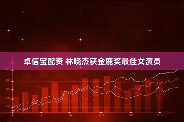 卓信宝配资 林晓杰获金鹿奖最佳女演员