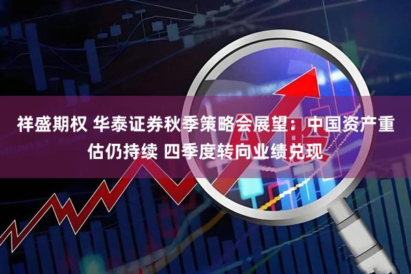 祥盛期权 华泰证券秋季策略会展望：中国资产重估仍持续 四季度转向业绩兑现