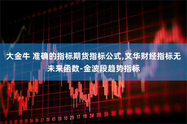 大金牛 准确的指标期货指标公式,文华财经指标无未来函数-金波段趋势指标