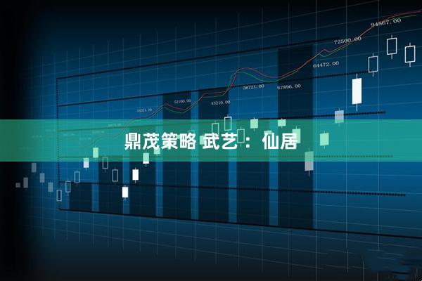 鼎茂策略 武艺 ：仙居