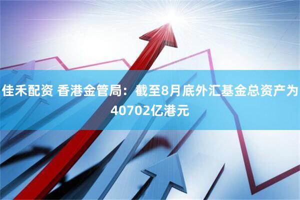 佳禾配资 香港金管局：截至8月底外汇基金总资产为40702亿港元