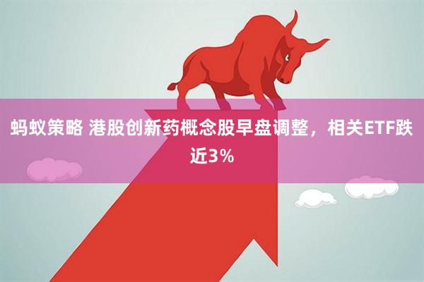 蚂蚁策略 港股创新药概念股早盘调整，相关ETF跌近3%
