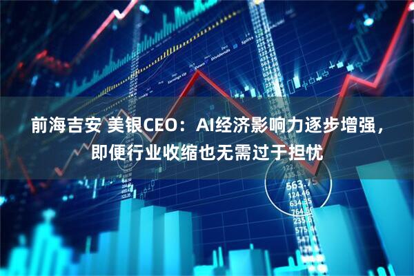 前海吉安 美银CEO：AI经济影响力逐步增强，即便行业收缩也无需过于担忧