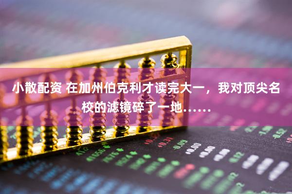 小散配资 在加州伯克利才读完大一,我对顶尖名校的滤镜碎了一地……