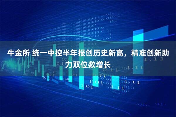 牛金所 统一中控半年报创历史新高,精准创新助力双位数增长