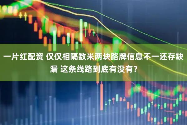 一片红配资 仅仅相隔数米两块路牌信息不一还存缺漏 这条线路到底有没有？
